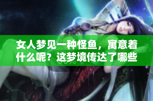 女人梦见一种怪鱼，寓意着什么呢？这梦境传达了哪些深层的含义？