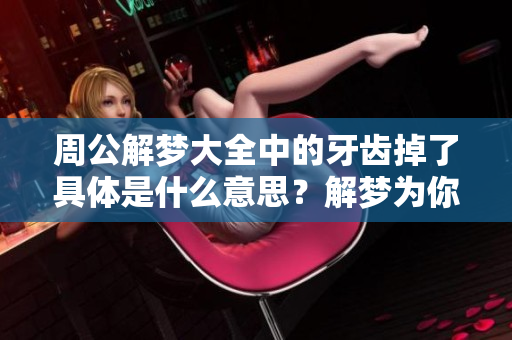 周公解梦大全中的牙齿掉了具体是什么意思？解梦为你详细解析这背后的秘密！