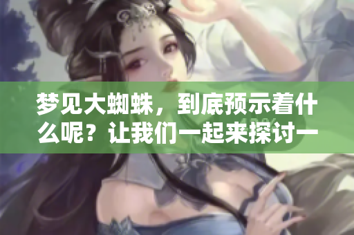 梦见大蜘蛛，到底预示着什么呢？让我们一起来探讨一下这个梦境的含义。