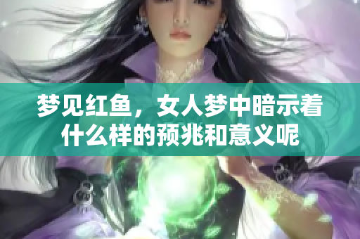 梦见红鱼，女人梦中暗示着什么样的预兆和意义呢