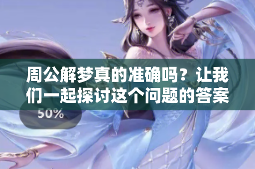 周公解梦真的准确吗？让我们一起探讨这个问题的答案。