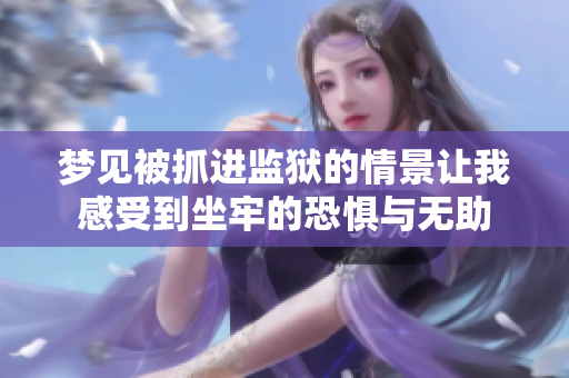 梦见被抓进监狱的情景让我感受到坐牢的恐惧与无助