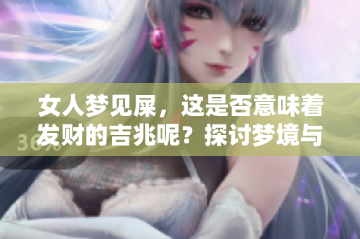 女人梦见屎，这是否意味着发财的吉兆呢？探讨梦境与财富之间的关系。