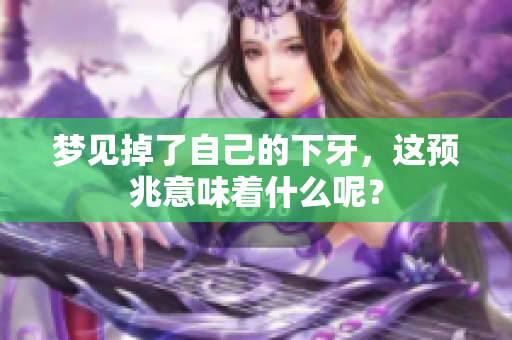 梦见掉了自己的下牙，这预兆意味着什么呢？