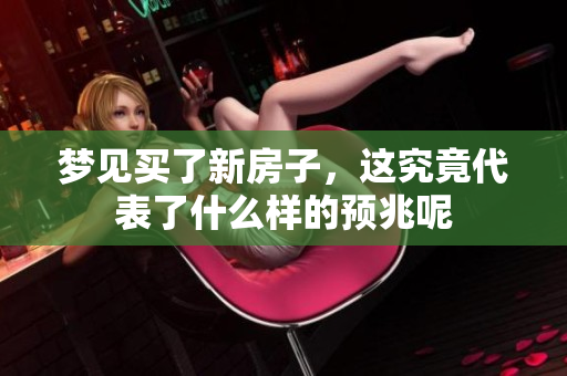 梦见买了新房子，这究竟代表了什么样的预兆呢