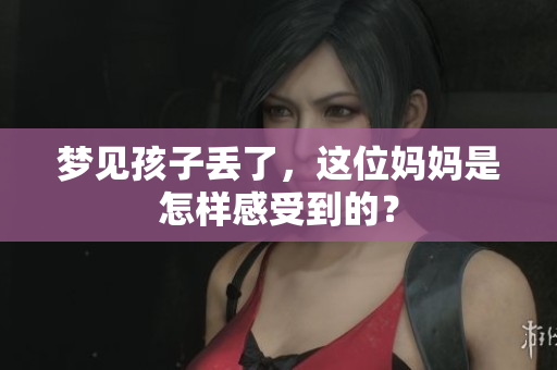 梦见孩子丢了，这位妈妈是怎样感受到的？