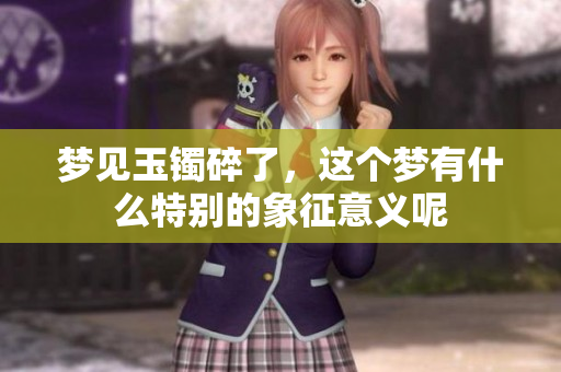 梦见玉镯碎了，这个梦有什么特别的象征意义呢