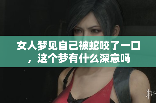 女人梦见自己被蛇咬了一口，这个梦有什么深意吗