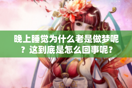 晚上睡觉为什么老是做梦呢？这到底是怎么回事呢？