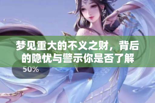 梦见重大的不义之财，背后的隐忧与警示你是否了解