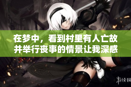 在梦中，看到村里有人亡故并举行丧事的情景让我深感震撼。