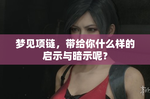 梦见项链，带给你什么样的启示与暗示呢？