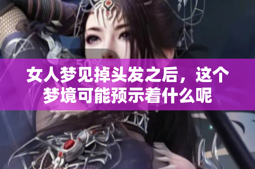 女人梦见掉头发之后，这个梦境可能预示着什么呢