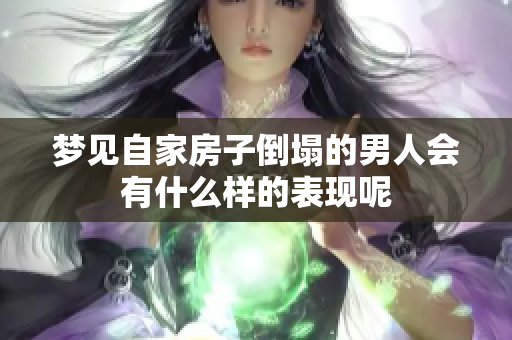 梦见自家房子倒塌的男人会有什么样的表现呢