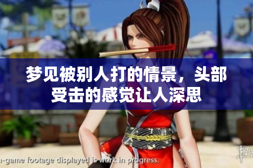 梦见被别人打的情景，头部受击的感觉让人深思