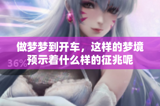 做梦梦到开车，这样的梦境预示着什么样的征兆呢