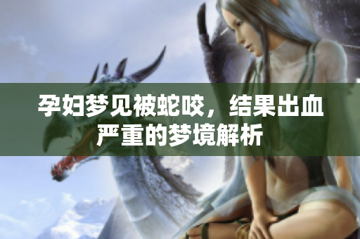 孕妇梦见被蛇咬，结果出血严重的梦境解析