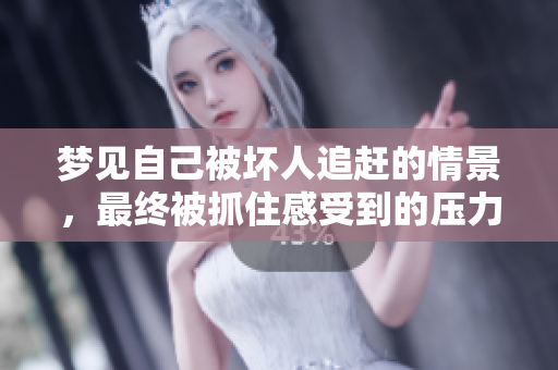 梦见自己被坏人追赶的情景，最终被抓住感受到的压力与恐惧
