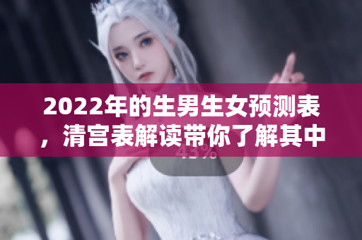 2022年的生男生女预测表，清宫表解读带你了解其中奥秘