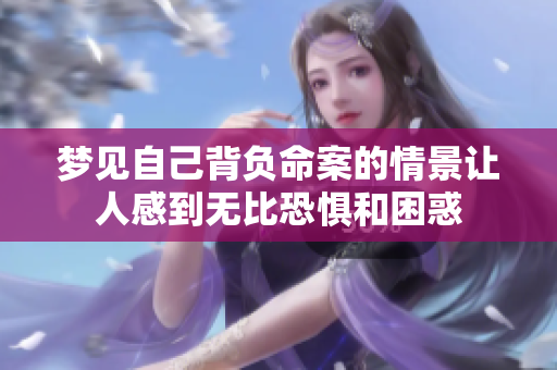 梦见自己背负命案的情景让人感到无比恐惧和困惑