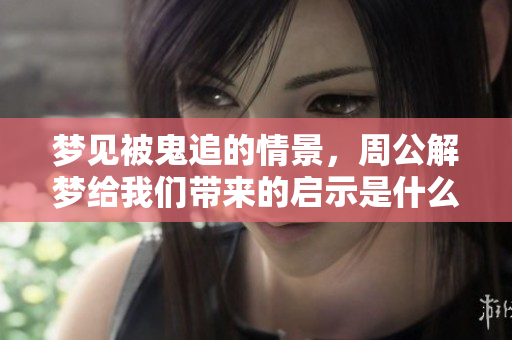 梦见被鬼追的情景，周公解梦给我们带来的启示是什么呢？