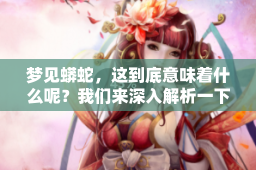 梦见蟒蛇，这到底意味着什么呢？我们来深入解析一下其中的含义。