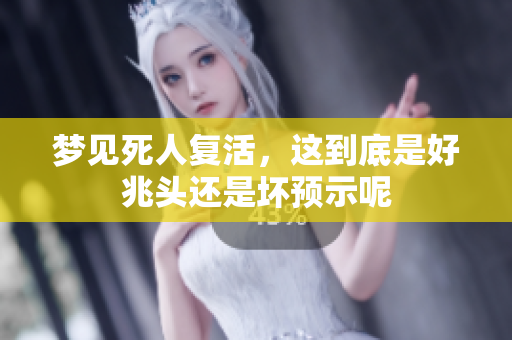 梦见死人复活，这到底是好兆头还是坏预示呢