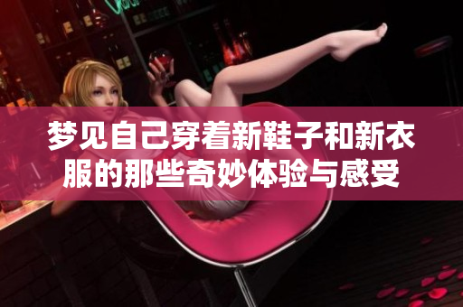 梦见自己穿着新鞋子和新衣服的那些奇妙体验与感受