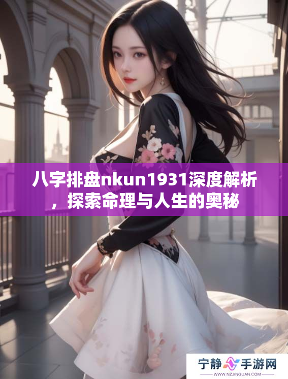 八字排盘nkun1931深度解析，探索命理与人生的奥秘