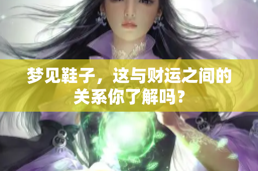 梦见鞋子，这与财运之间的关系你了解吗？