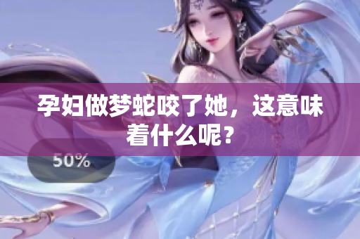 孕妇做梦蛇咬了她，这意味着什么呢？