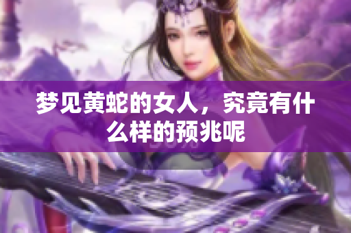 梦见黄蛇的女人，究竟有什么样的预兆呢