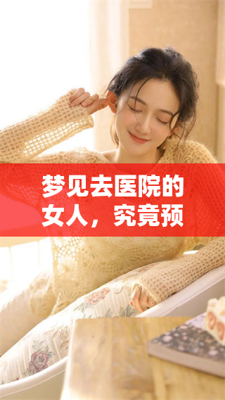 梦见去医院的女人，究竟预示着什么呢？她的内心在期待什么变化？