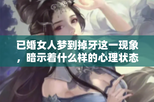 已婚女人梦到掉牙这一现象，暗示着什么样的心理状态呢