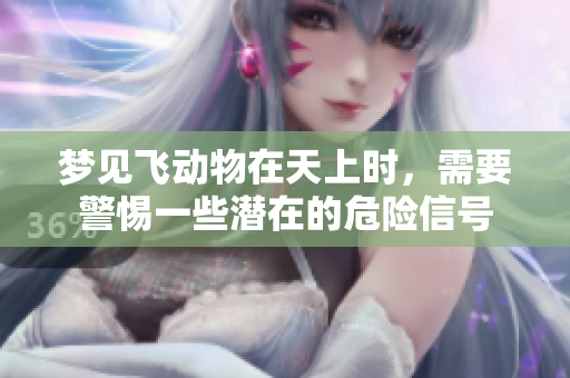 梦见飞动物在天上时，需要警惕一些潜在的危险信号
