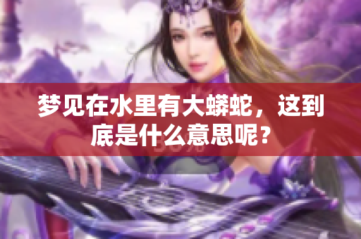 梦见在水里有大蟒蛇，这到底是什么意思呢？