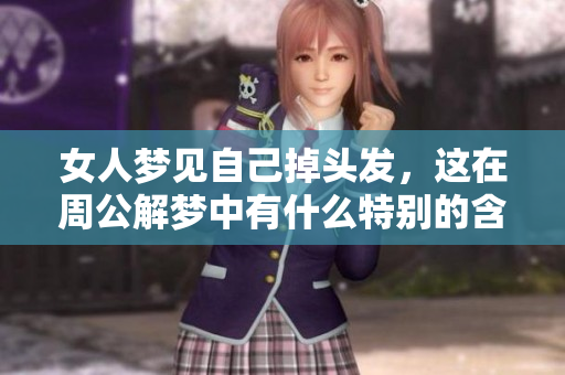 女人梦见自己掉头发，这在周公解梦中有什么特别的含义呢