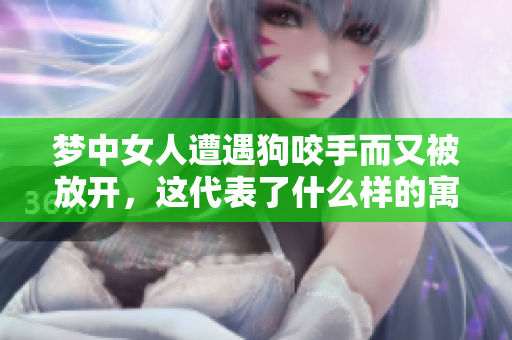 梦中女人遭遇狗咬手而又被放开，这代表了什么样的寓意呢