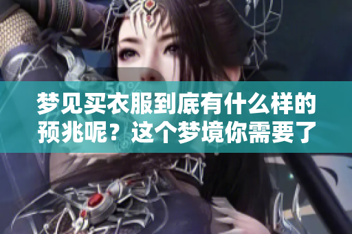 梦见买衣服到底有什么样的预兆呢？这个梦境你需要了解一下。