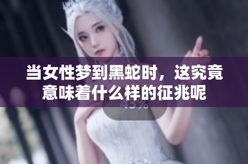 当女性梦到黑蛇时，这究竟意味着什么样的征兆呢