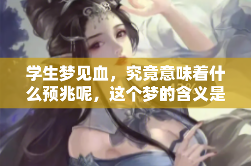 学生梦见血，究竟意味着什么预兆呢，这个梦的含义是什么呢