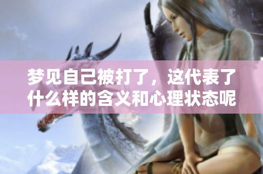 梦见自己被打了，这代表了什么样的含义和心理状态呢