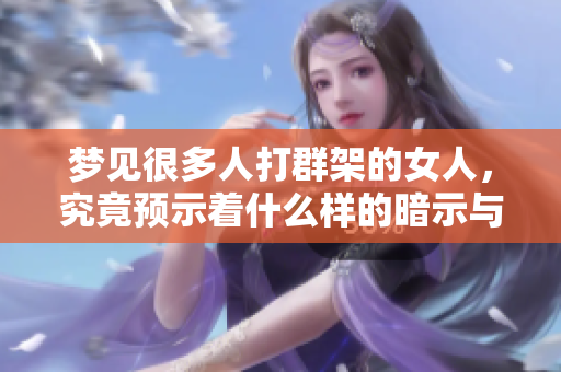 梦见很多人打群架的女人，究竟预示着什么样的暗示与未来呢