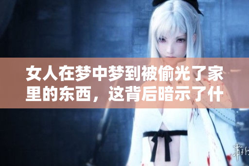 女人在梦中梦到被偷光了家里的东西，这背后暗示了什么呢