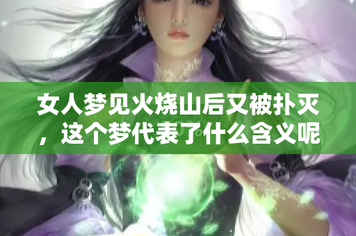 女人梦见火烧山后又被扑灭，这个梦代表了什么含义呢