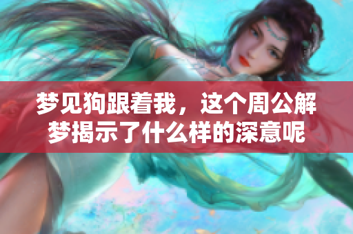梦见狗跟着我，这个周公解梦揭示了什么样的深意呢