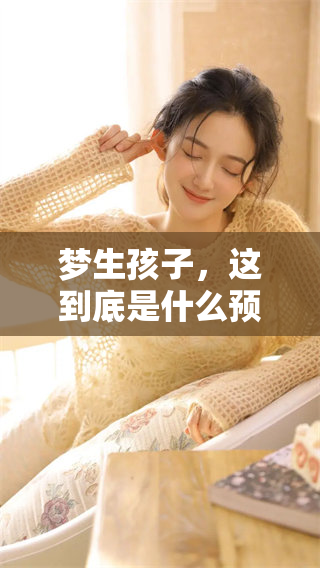 梦生孩子，这到底是什么预兆呢？我们来一起探讨一下。