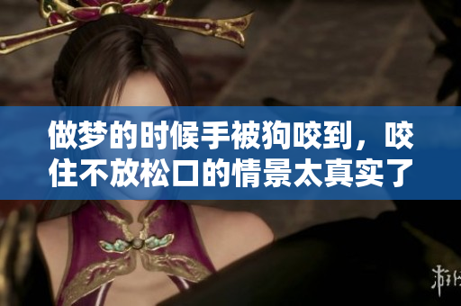 做梦的时候手被狗咬到，咬住不放松口的情景太真实了。