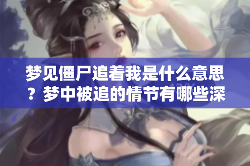 梦见僵尸追着我是什么意思？梦中被追的情节有哪些深意呢？