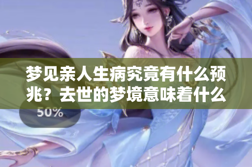梦见亲人生病究竟有什么预兆？去世的梦境意味着什么呢？